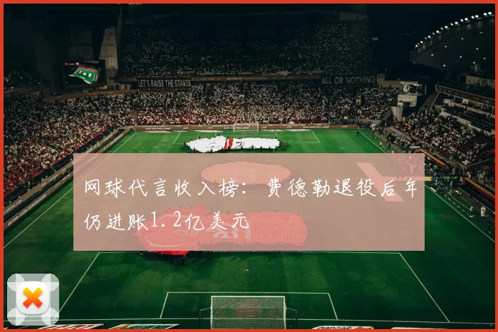 网球代言收入榜：费德勒退役后年仍进账1.2亿美元